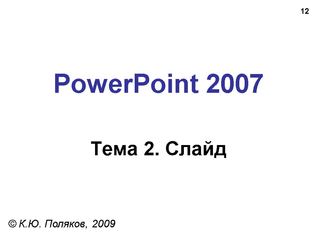 12 PowerPoint 2007 Тема 2. Слайд © К.Ю. Поляков, 2009